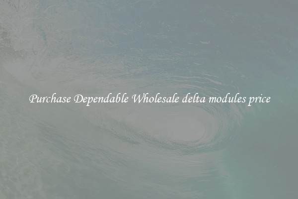 Purchase Dependable Wholesale delta modules price