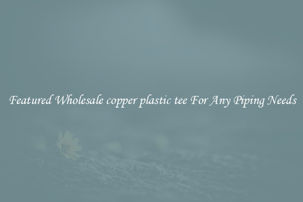 Featured Wholesale copper plastic tee For Any Piping Needs
