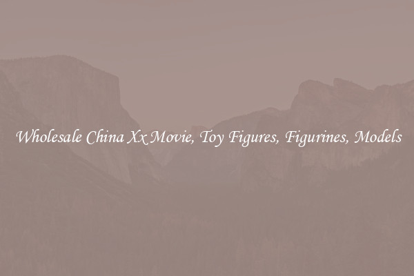 Wholesale China Xx Movie, Toy Figures, Figurines, Models