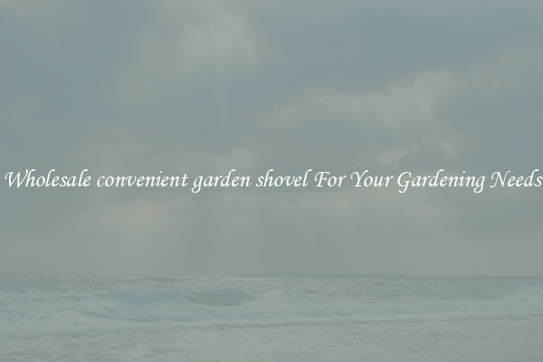 Wholesale convenient garden shovel For Your Gardening Needs