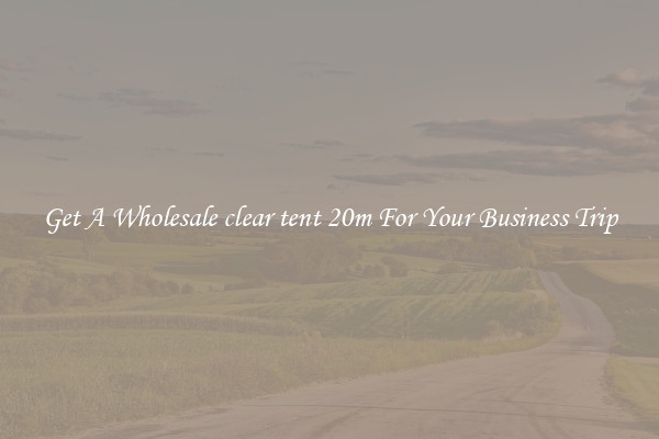 Get A Wholesale clear tent 20m For Your Business Trip
