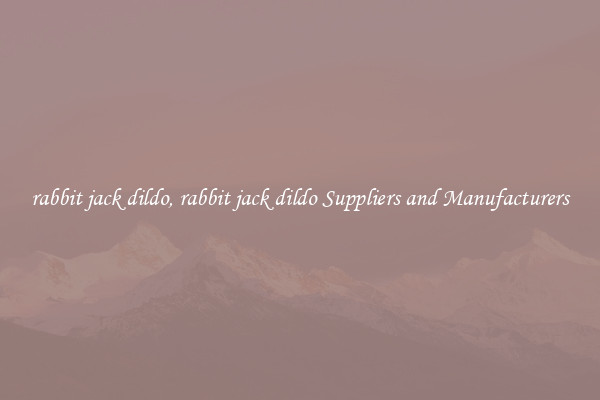rabbit jack dildo, rabbit jack dildo Suppliers and Manufacturers
