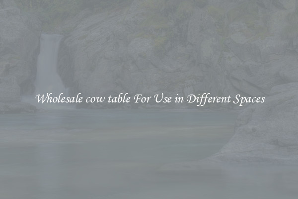 Wholesale cow table For Use in Different Spaces