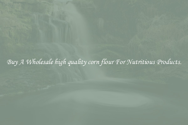 Buy A Wholesale high quality corn flour For Nutritious Products.