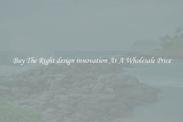 Buy The Right design innovation At A Wholesale Price