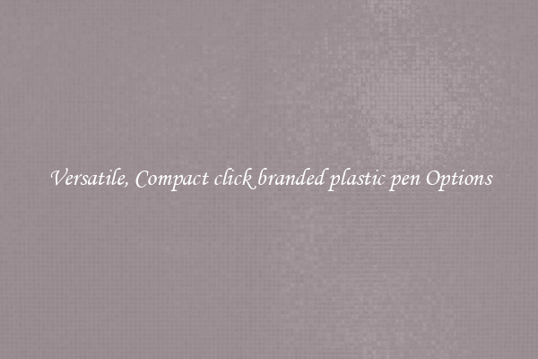 Versatile, Compact click branded plastic pen Options