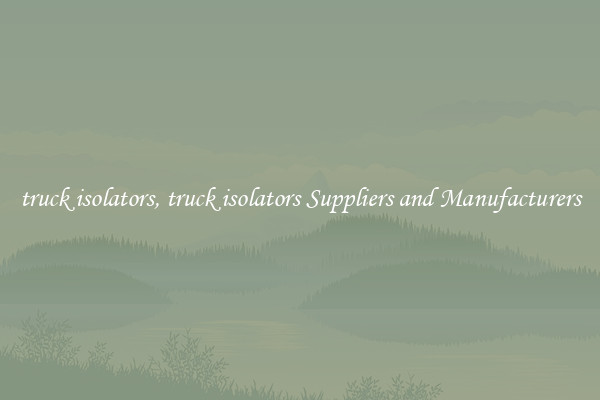 truck isolators, truck isolators Suppliers and Manufacturers