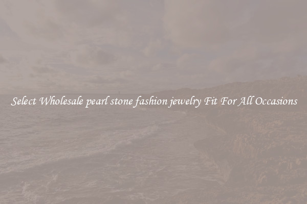 Select Wholesale pearl stone fashion jewelry Fit For All Occasions