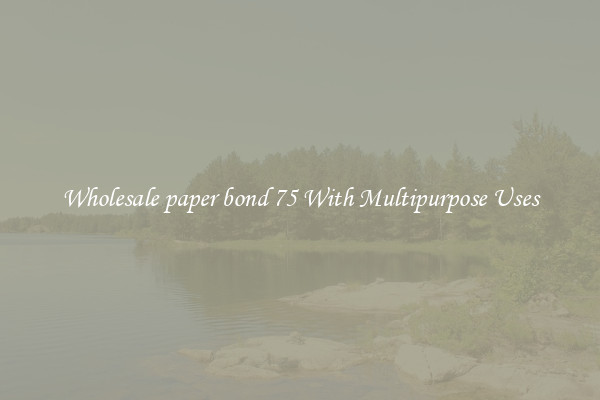 Wholesale paper bond 75 With Multipurpose Uses