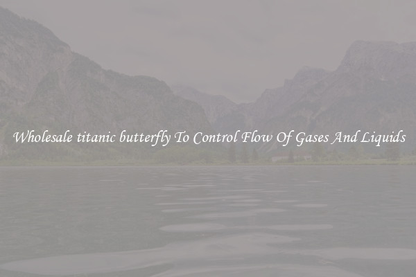 Wholesale titanic butterfly To Control Flow Of Gases And Liquids