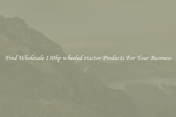 Find Wholesale 130hp wheeled tractor Products For Your Business