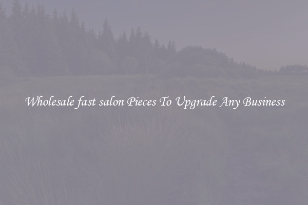 Wholesale fast salon Pieces To Upgrade Any Business