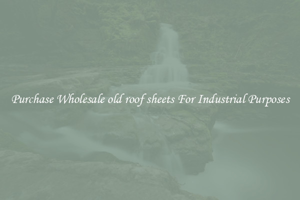 Purchase Wholesale old roof sheets For Industrial Purposes