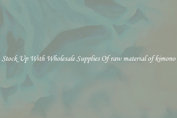 Stock Up With Wholesale Supplies Of raw material of kimono