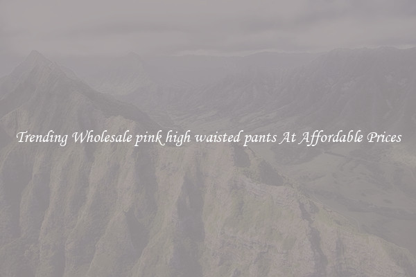 Trending Wholesale pink high waisted pants At Affordable Prices