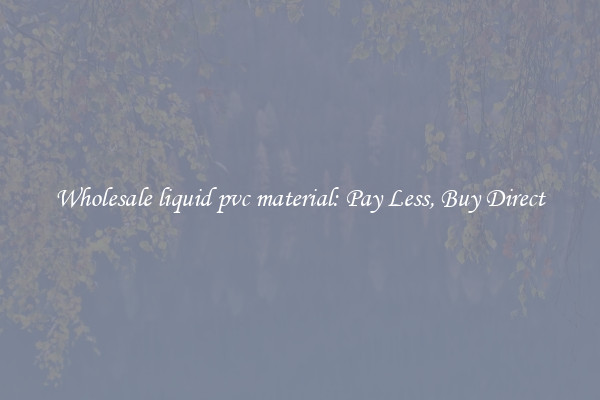 Wholesale liquid pvc material: Pay Less, Buy Direct