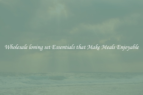 Wholesale loning set Essentials that Make Meals Enjoyable