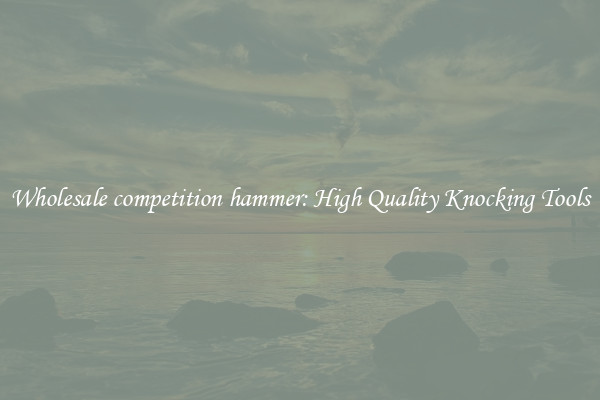 Wholesale competition hammer: High Quality Knocking Tools