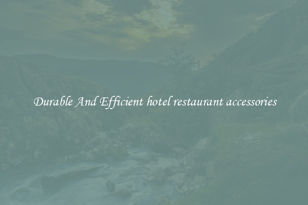 Durable And Efficient hotel restaurant accessories