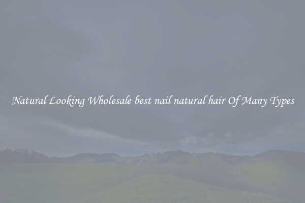 Natural Looking Wholesale best nail natural hair Of Many Types