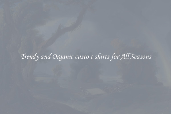 Trendy and Organic custo t shirts for All Seasons