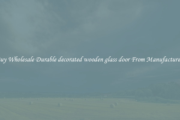 Buy Wholesale Durable decorated wooden glass door From Manufacturers
