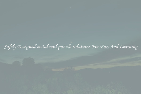 Safely Designed metal nail puzzle solutions For Fun And Learning