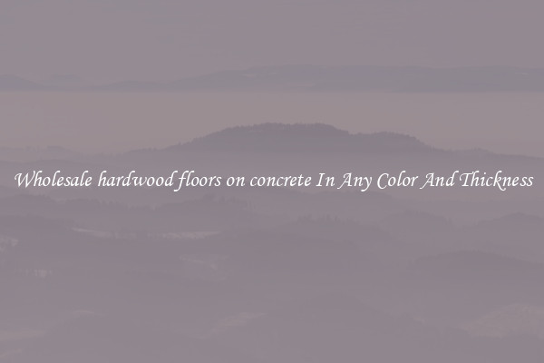Wholesale hardwood floors on concrete In Any Color And Thickness