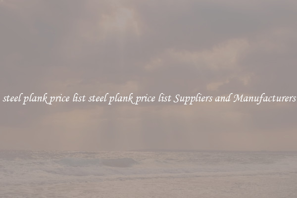 steel plank price list steel plank price list Suppliers and Manufacturers