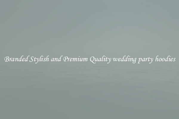 Branded Stylish and Premium Quality wedding party hoodies