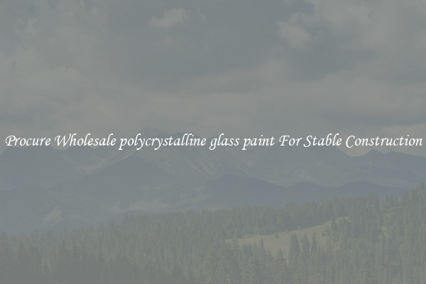 Procure Wholesale polycrystalline glass paint For Stable Construction