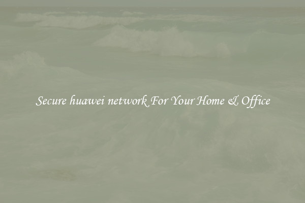 Secure huawei network For Your Home & Office