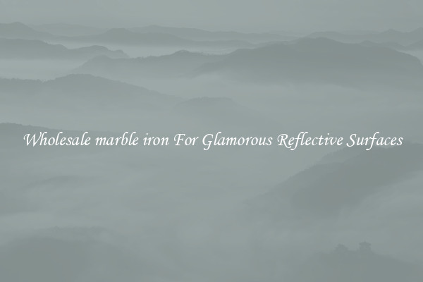 Wholesale marble iron For Glamorous Reflective Surfaces