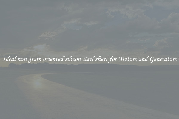 Ideal non grain oriented silicon steel sheet for Motors and Generators