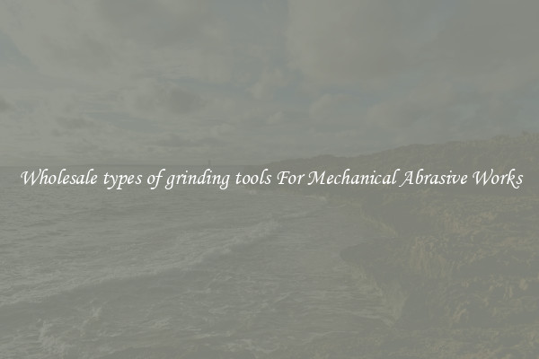 Wholesale types of grinding tools For Mechanical Abrasive Works