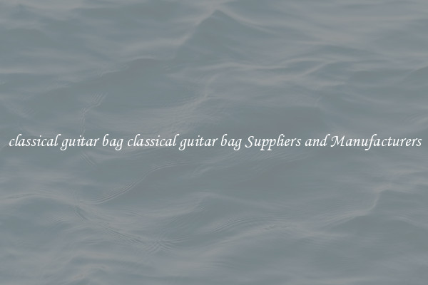 classical guitar bag classical guitar bag Suppliers and Manufacturers