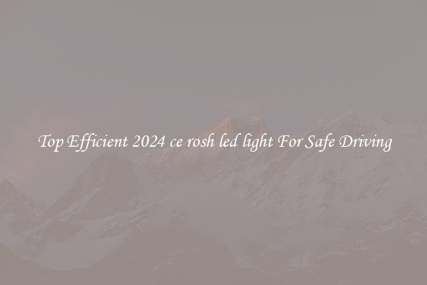 Top Efficient 2024 ce rosh led light For Safe Driving