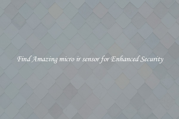 Find Amazing micro ir sensor for Enhanced Security