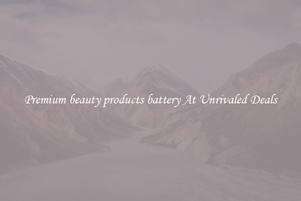 Premium beauty products battery At Unrivaled Deals