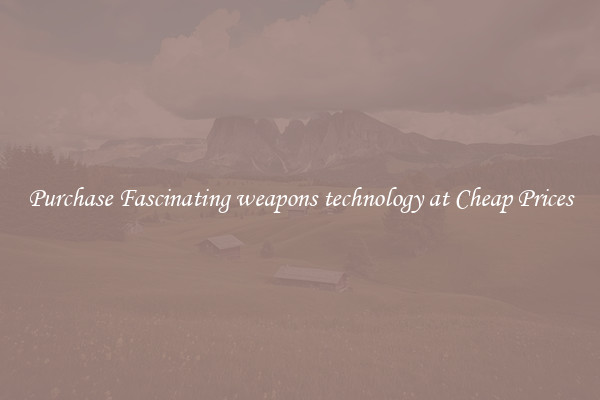 Purchase Fascinating weapons technology at Cheap Prices