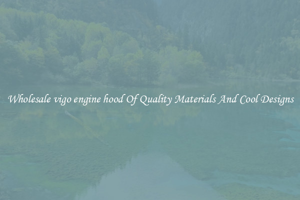 Wholesale vigo engine hood Of Quality Materials And Cool Designs