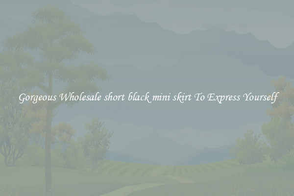 Gorgeous Wholesale short black mini skirt To Express Yourself