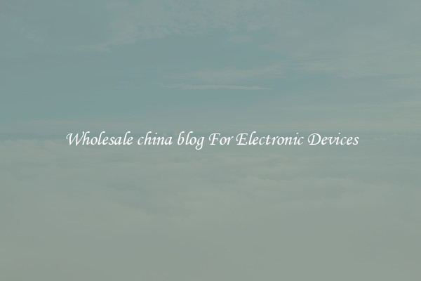 Wholesale china blog For Electronic Devices