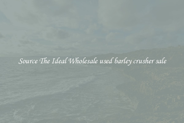 Source The Ideal Wholesale used barley crusher sale