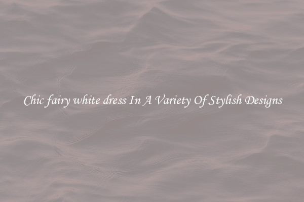 Chic fairy white dress In A Variety Of Stylish Designs