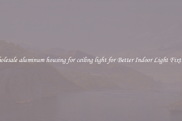 Wholesale aluminum housing for ceiling light for Better Indoor Light Fixtures