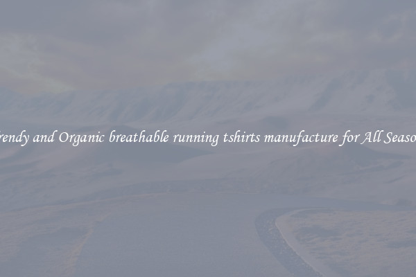 Trendy and Organic breathable running tshirts manufacture for All Seasons
