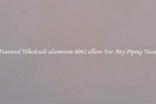 Featured Wholesale aluminum 6061 elbow For Any Piping Needs