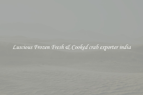 Luscious Frozen Fresh & Cooked crab exporter india