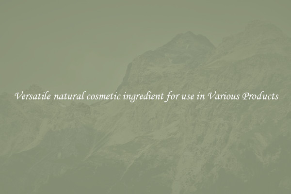 Versatile natural cosmetic ingredient for use in Various Products